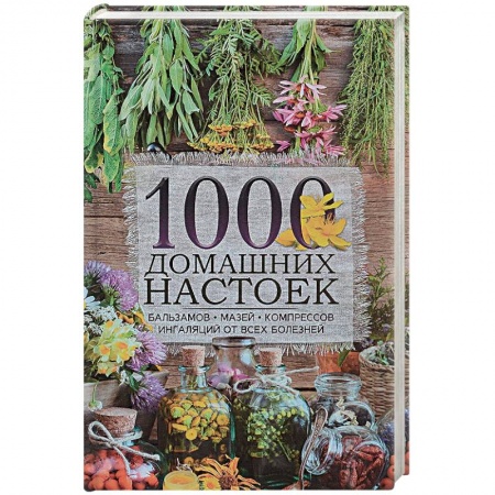 Чай. Соки. Настойки. Целебные масла, книга 1000 домашних настоек, бальзамов, мазей, компрессов, ингаляций от всех болезней купить по низкой цене