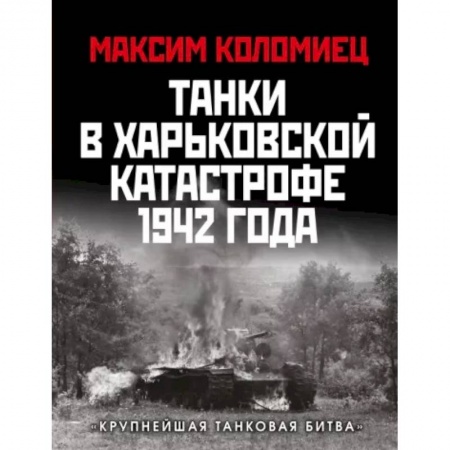 Вторая мировая война (1939-1945), книга Танки в Харьковской катастрофе 1942 года. «Крупнейшая танковая битва» купить по низкой цене