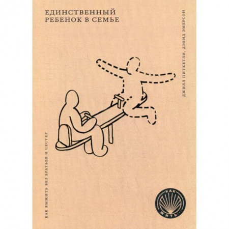 Психология для родителей, книга Единственный ребенок в семье: Как выжить без братьев и сестер купить по низкой цене