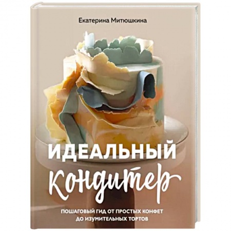 Выпечка, десерты, книга Идеальный кондитер. Пошаговый гид от простых конфет до изумительных тортов купить по низкой цене