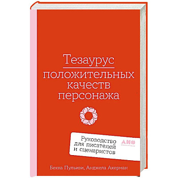 Тезаурус положительных качеств персонажа.Руководство для писателей и сценаристов Тезаурус положительных качеств персонажа.Руководство для писателей и сценаристов