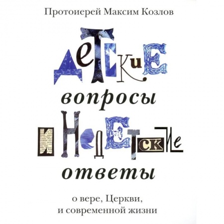 Богослужебные издания, книга Детские вопросы и недетские ответы о вере, Церкви и современной жизни купить по низкой цене