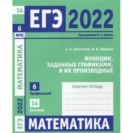 Математика. Алгебра. Геометрия, книга ЕГЭ 2022. Математика. Функции, заданные графиками, и их производные. Задача 6 (профильный уровень), задача 14 (базовый уровень). Рабочая тетрадь. . купить по низкой цене