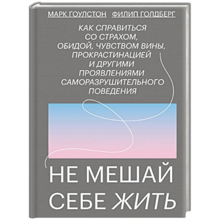 Практическая психология, книга Не мешай себе жить. Как справиться со страхом, обидой, чувством вины, прокрастинацией купить по низкой цене