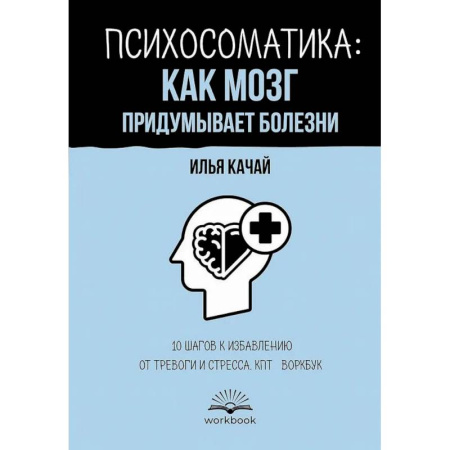 Психологическая практика, книга Психосоматика: как мозг придумывает болезни. 10 шагов к избавлению от тревоги и стресса. КПТ-воркбук купить по низкой цене