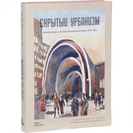 Архитектура, книга Скрытый урбанизм. Архитектура и дизайн Московского метро. 1935-2015 купить по низкой цене