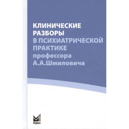 Психиатрия. Психопатология. Сексопатология, книга Клинические разборы в психиатрической практике профессора А.А. Шмиловича купить по низкой цене