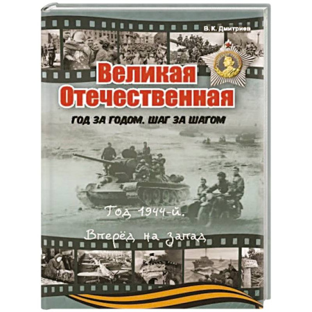 История России, книга Великая Отечественная. Год за годом, шаг за шагом. Год 1944. Вперед на запад купить по низкой цене
