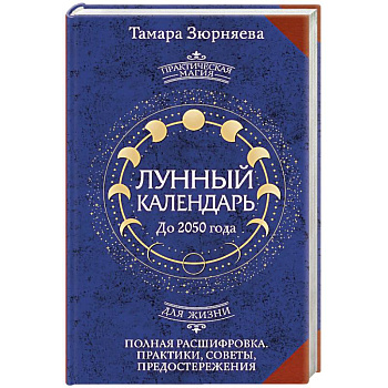 Лунный календарь на каждый день. Полная расшифровка. Практики, советы, предостережения.