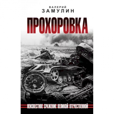 Военные действия, сражения, книга Прохоровка. Неизвестное сражение Великой Отечественной купить по низкой цене