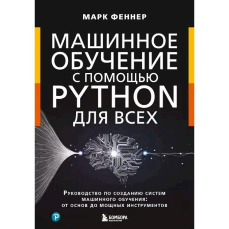 Информационные технологии, книга Машинное обучение с помощью Python для всех. Руководство по созданию систем машинного обучения: от основ до мощных инструментов купить по низкой цене