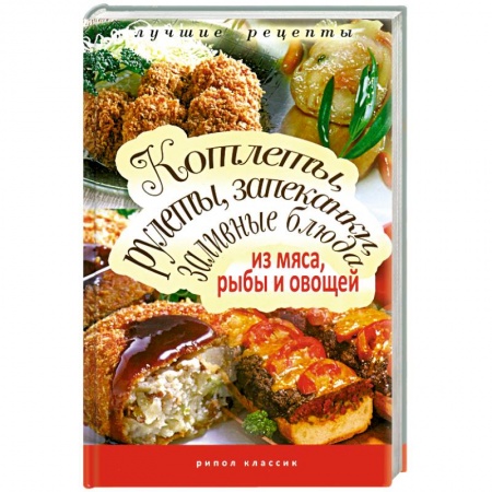 Книги, книга Котлеты, рулеты, запеканки, заливные блюда из мяса, рыбы и овощей купить по низкой цене