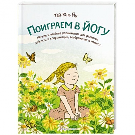Спорт для детей, книга Поиграем в йогу. Лёгкие и весёлые упражнения для развития гибкости и координации, воображения и памяти купить по низкой цене