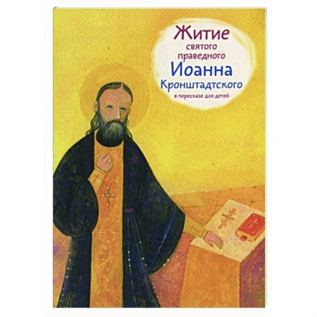 Жития русских святых, жизнеописания церковных деятелей, книга Житие святого праведного Иоанна Кронштадского в пересказе для детей купить по низкой цене