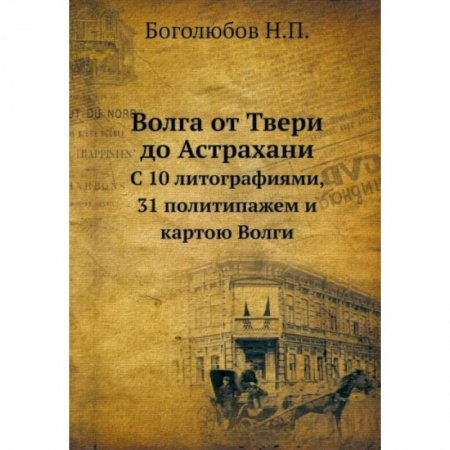 От Руси до России, книга Волга от Твери до Астрахани. С 10 литографиями, 31 политипажем и картою Волги купить по низкой цене