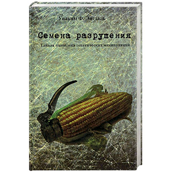 Семена разрушения. Тайная подоплека генетических манипуляций