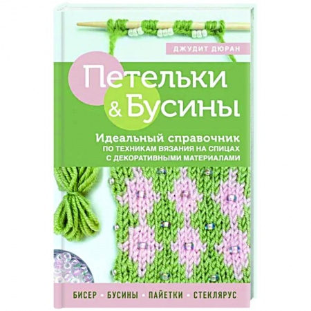 Вязание, книга Петельки и бусины. Идеальный справочник по техникам вязания на спицах с декоративными материалами купить по низкой цене