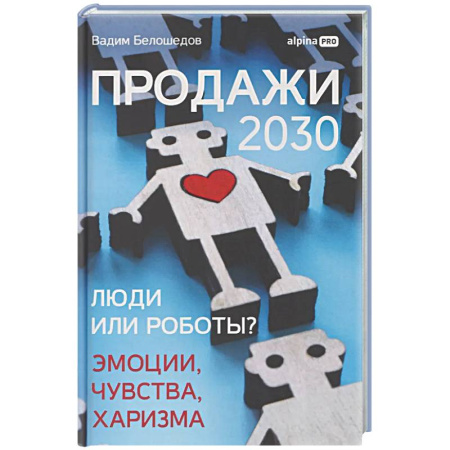 Организация торговли. Продажи, книга Продажи 2030: люди или роботы? Эмоции,чувства, харизма купить по низкой цене