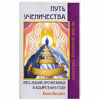 Путь ученичества. Пять лекций, прочитанных в Адьяре в 1895 году Путь ученичества. Пять лекций, прочитанных в Адьяре в 1895 году