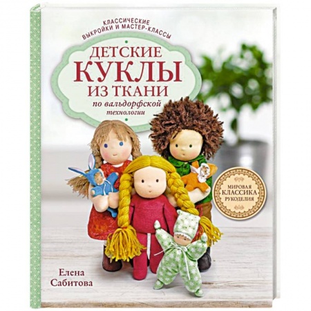 Мягкие игрушки. Куклы, книга Детские куклы из ткани по вальдорфской технологии. Классические выкройки и мастер-классы купить по низкой цене