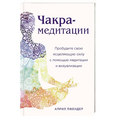 Йога. Философия и течения, книга Чакра-медитации. Пробудите свою исцеляющую силу с помощью медитации и визуализации купить по низкой цене