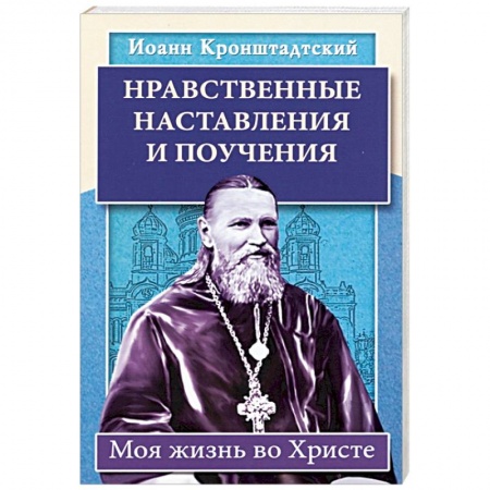 Жития русских святых, жизнеописания церковных деятелей, книга Нравственные наставления и поучения. Моя жизнь во Христе купить по низкой цене