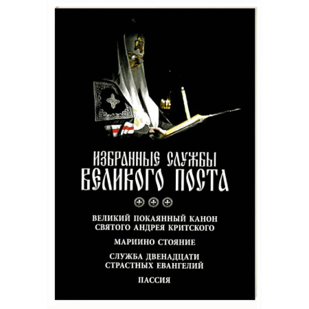 Богослужебные издания, книга Избранные службы Великого поста. Великий покаянный канон святого Андрея Критского. Мариино стояние. Служба двенадцати страстных евангелий. Пассия. Укино Духовное преображение купить по низкой цене