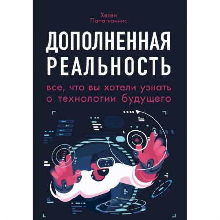Компьютерная литература, книга Дополненная реальность. Все, что вы хотели узнать о технологии будущего купить по низкой цене