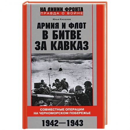 Военные действия, сражения, книга Армия и флот в битве за Кавказ. Совместные операции на Черноморском побережье 1942–1943 гг. купить по низкой цене