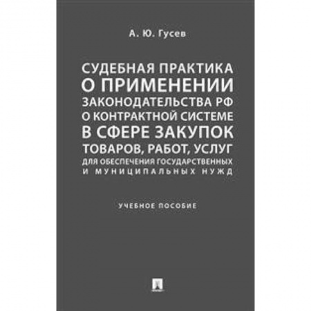 Гражданское право, книга Судебная практика о применении законодательства Российской Федерации о контрактной системе в сфере закупок товаров, работ, услуг для обеспечения государственных и муниципальных нужд. Учебное пособие купить по низкой цене