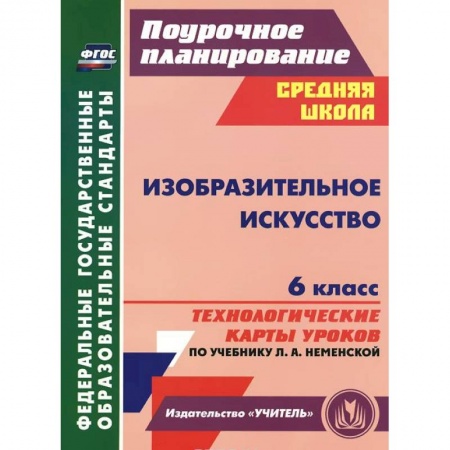 Книги, книга Изобразительное искусство. 6 класс. Технологические карты уроков по учебнику Л. А. Неменской купить по низкой цене