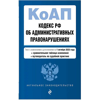 Кодекс РФ об административных правонарушениях. Текст с изменениями и дополнениями на 01.10.2025 г. Сравнительная таблица изменений. Путеводитель по судебной практике Кодекс РФ об административных правонарушениях. Текст с изменениями и дополнениями на 01.10.2025 г. Сравнительная таблица изменений. Путеводитель по судебной практике