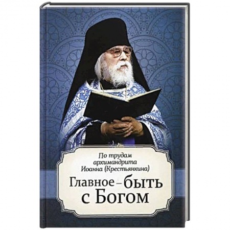 Православие в целом, книга Главное - быть с Богом. По трудам архимандрита Иоанна (Крестьянкина) купить по низкой цене
