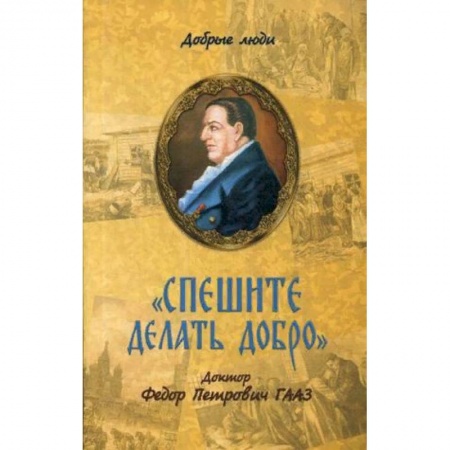 Мемуары, биографии бизнесменов, книга Спешите делать добро. Доктор Федор Петрович Гааз купить по низкой цене