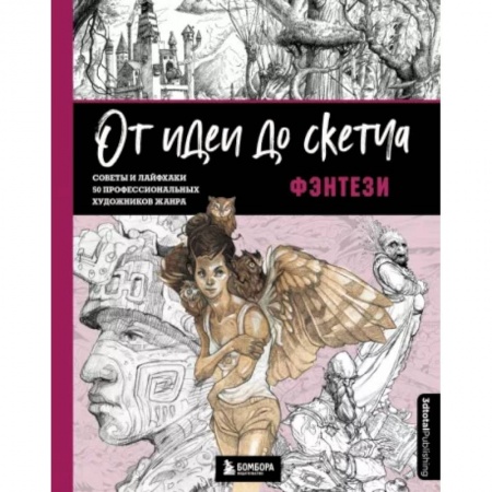 Основы рисования и живописи, книга От идеи до скетча. Фэнтези. Советы и лайфхаки 50 профессиональных художников жанра купить по низкой цене