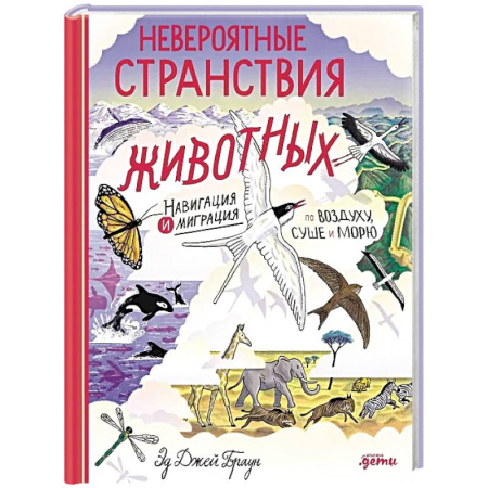 Животный и растительный мир, книга Невероятные странствия животных: навигация и миграция по воздуху, суше и морю купить по низкой цене