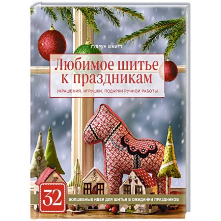 Шитьё, книга Любимое шитье к праздникам. Украшения, игрушки, подарки ручной работы (новогоднее оформление) купить по низкой цене