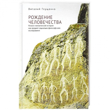 История, книга Рождение человечества: начало человеческой истории как предмет социально-философского исследования купить по низкой цене