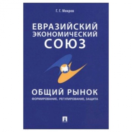 Общая экономика, книга Евразийский экономический союз. Общий рынок. Формирование, регулирование, защита купить по низкой цене