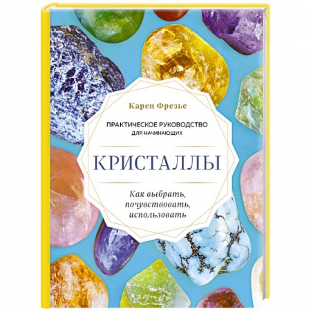 Лечение, знахарство, книга Кристаллы. Практическое руководство для начинающих. Как выбрать, почувствовать, использовать купить по низкой цене