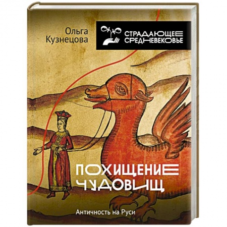 История Древней Руси. Средневековье, книга Похищение чудовищ: Античность на Руси купить по низкой цене