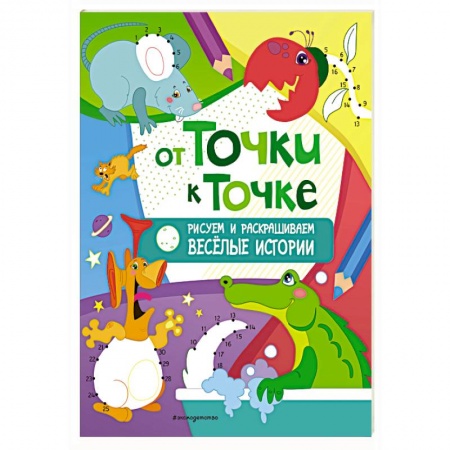 Раскраски на любой вкус, книга От точки к точке. Рисуем и раскрашиваем весёлые истории купить по низкой цене