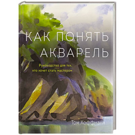 Акварельная живопись, книга Как понять акварель. Руководство для тех, кто хочет стать мастером купить по низкой цене