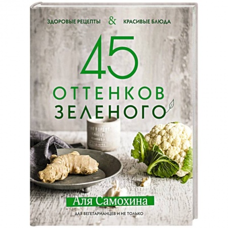 Вегетарианская кухня, книга 45 оттенков зеленого. Здоровые рецепты и красивые блюда. Для вегетарианцев и не только купить по низкой цене