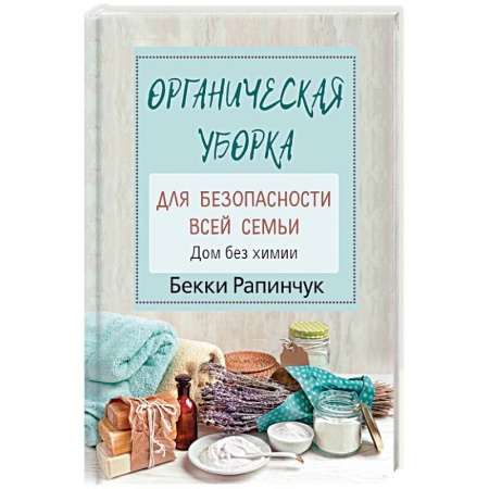 Домоводство. Обиходно-бытовые рекомендации, книга Органическая уборка для безопасности всей семьи. Дом без химии купить по низкой цене