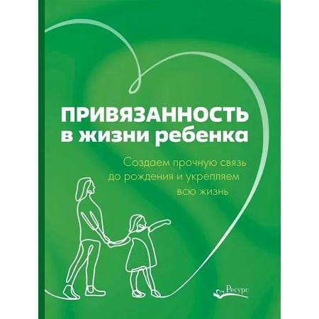 Психология для родителей, книга Привязанность в жизни ребенка. Создаем прочную связь до роджения и укрепляем вс жизнь купить по низкой цене