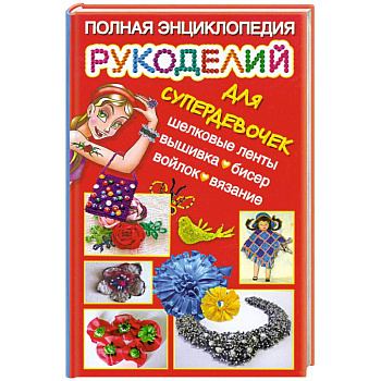 Полная энциклопедия рукоделий для супердевочек