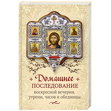 Духовная литература, книга Домашнее последование воскресной вечерни, утрени, часов и обедницы купить по низкой цене