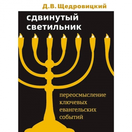 Христианство. Общие представления, книга Сдвинутый светильник. Переосмысление ключевых евангельских событий. Щедровицкий Д.В. купить по низкой цене