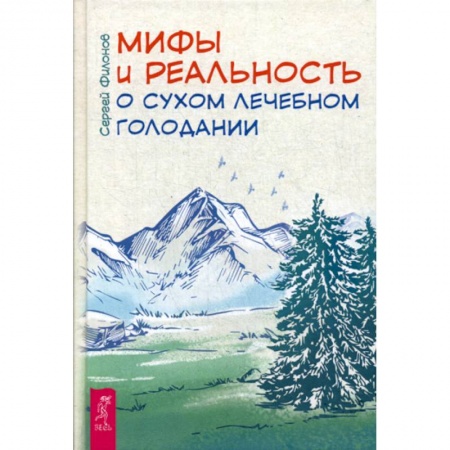Питание при заболеваниях, книга Мифы и реальность о сухом лечебном голодании купить по низкой цене